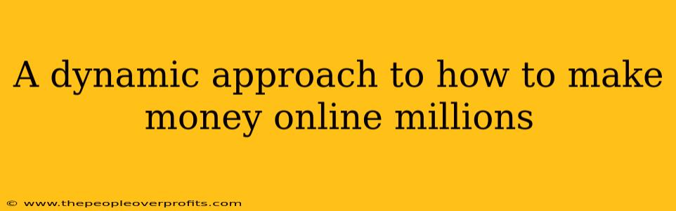 A dynamic approach to how to make money online millions