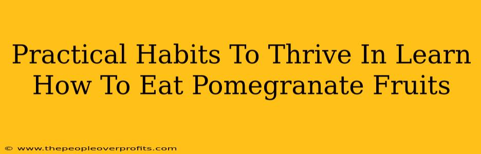 Practical Habits To Thrive In Learn How To Eat Pomegranate Fruits